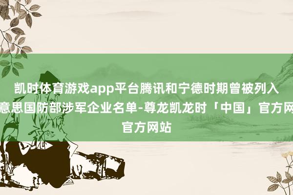 凯时体育游戏app平台腾讯和宁德时期曾被列入好意思国防部涉军企业名单-尊龙凯龙时「中国」官方网站