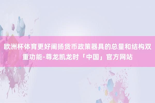 欧洲杯体育更好阐扬货币政策器具的总量和结构双重功能-尊龙凯龙时「中国」官方网站