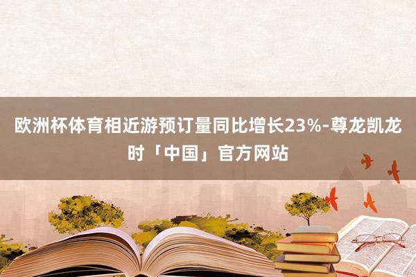 欧洲杯体育相近游预订量同比增长23%-尊龙凯龙时「中国」官方网站