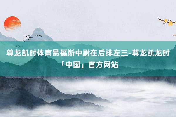 尊龙凯时体育昂福斯中尉在后排左三-尊龙凯龙时「中国」官方网站