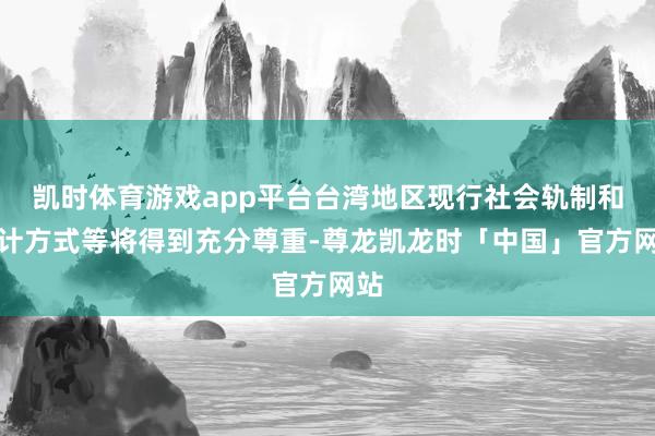 凯时体育游戏app平台台湾地区现行社会轨制和生计方式等将得到充分尊重-尊龙凯龙时「中国」官方网站