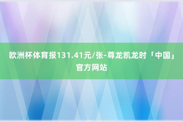 欧洲杯体育报131.41元/张-尊龙凯龙时「中国」官方网站
